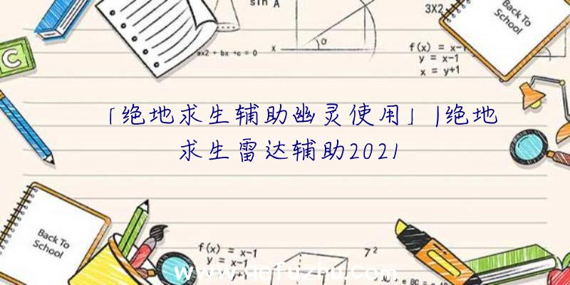 「绝地求生辅助幽灵使用」|绝地求生雷达辅助2021